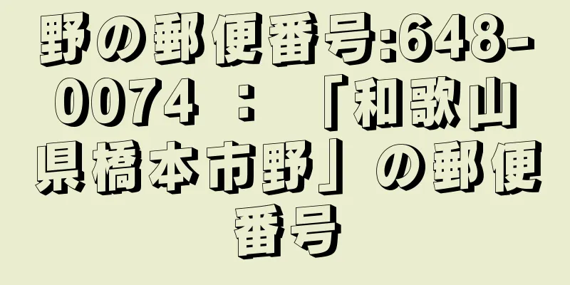 野の郵便番号:648-0074 ： 「和歌山県橋本市野」の郵便番号