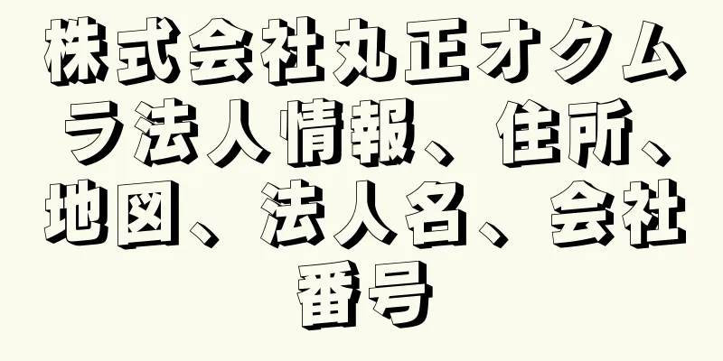 株式会社丸正オクムラ法人情報、住所、地図、法人名、会社番号