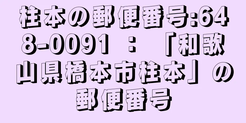 柱本の郵便番号:648-0091 ： 「和歌山県橋本市柱本」の郵便番号