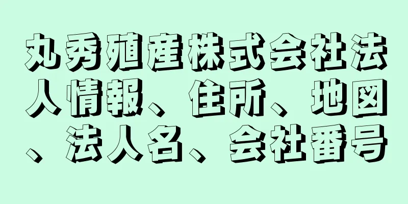 丸秀殖産株式会社法人情報、住所、地図、法人名、会社番号