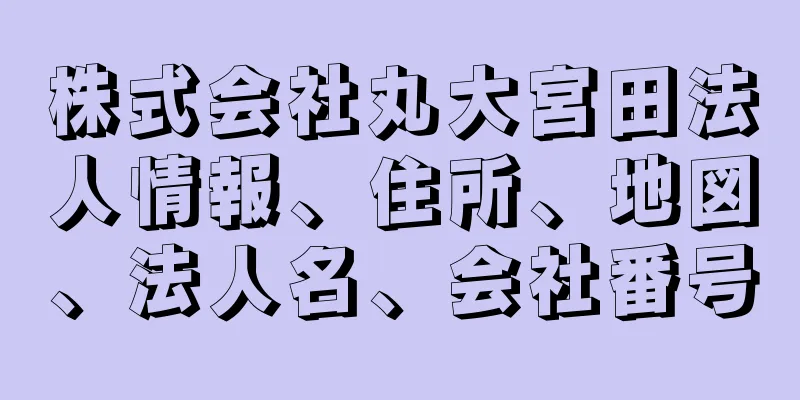 株式会社丸大宮田法人情報、住所、地図、法人名、会社番号