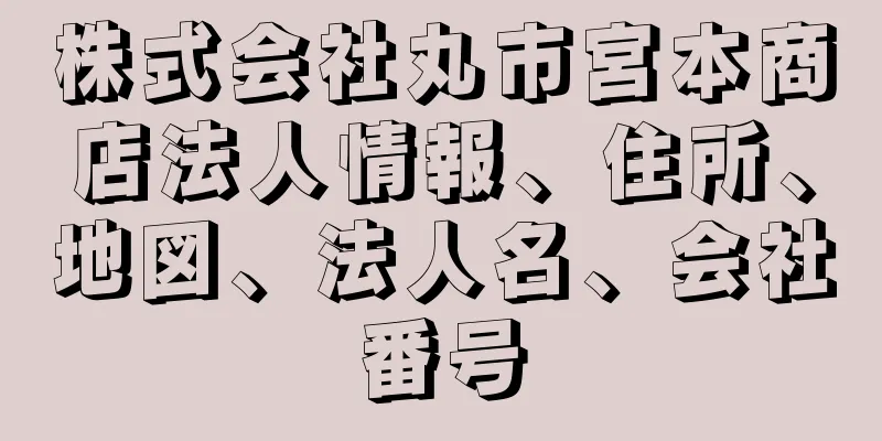 株式会社丸市宮本商店法人情報、住所、地図、法人名、会社番号