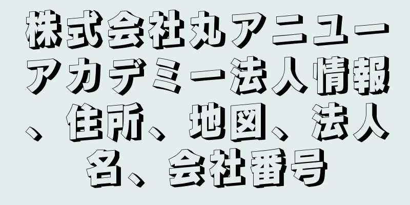 株式会社丸アニユーアカデミー法人情報、住所、地図、法人名、会社番号