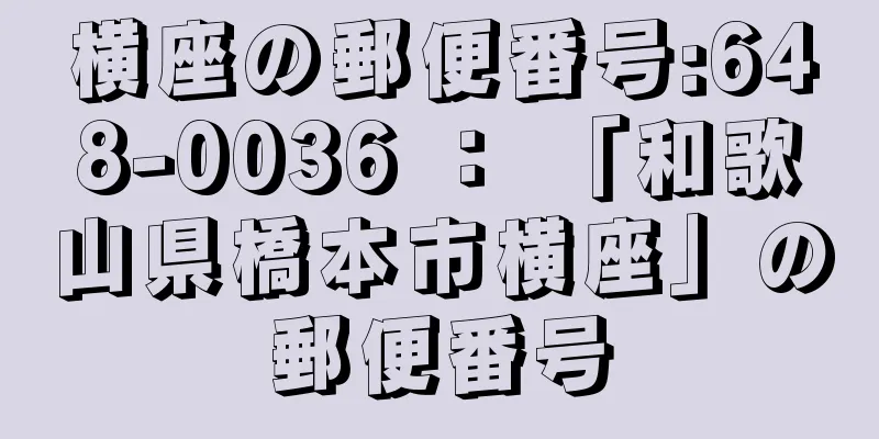 横座の郵便番号:648-0036 ： 「和歌山県橋本市横座」の郵便番号