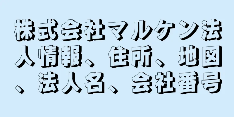 株式会社マルケン法人情報、住所、地図、法人名、会社番号