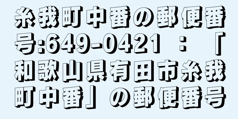 糸我町中番の郵便番号:649-0421 ： 「和歌山県有田市糸我町中番」の郵便番号