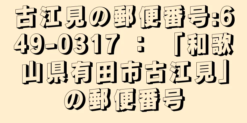 古江見の郵便番号:649-0317 ： 「和歌山県有田市古江見」の郵便番号