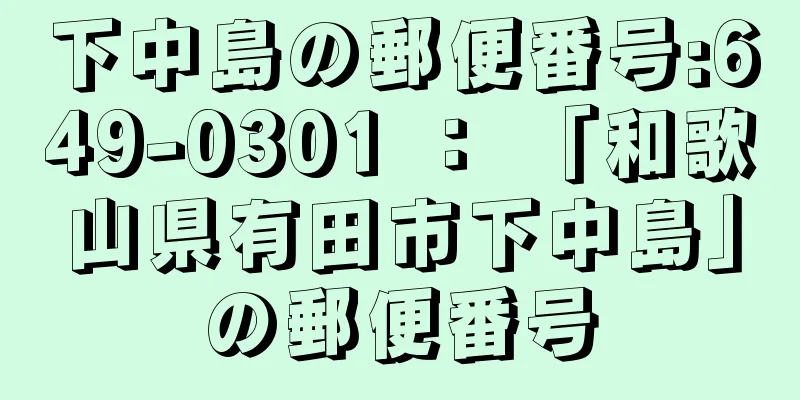 下中島の郵便番号:649-0301 ： 「和歌山県有田市下中島」の郵便番号