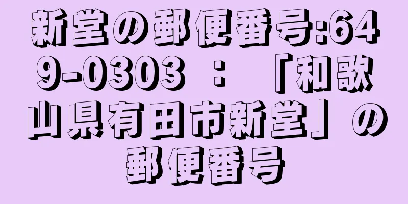 新堂の郵便番号:649-0303 ： 「和歌山県有田市新堂」の郵便番号