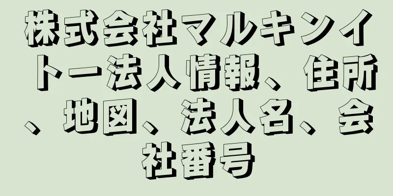 株式会社マルキンイトー法人情報、住所、地図、法人名、会社番号