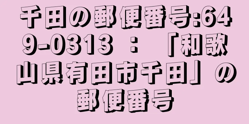 千田の郵便番号:649-0313 ： 「和歌山県有田市千田」の郵便番号