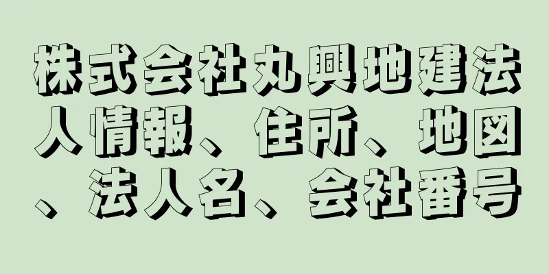 株式会社丸興地建法人情報、住所、地図、法人名、会社番号