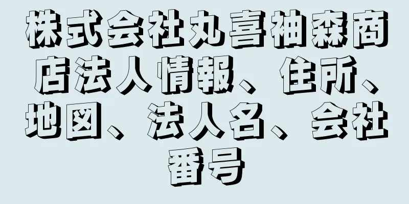 株式会社丸喜袖森商店法人情報、住所、地図、法人名、会社番号