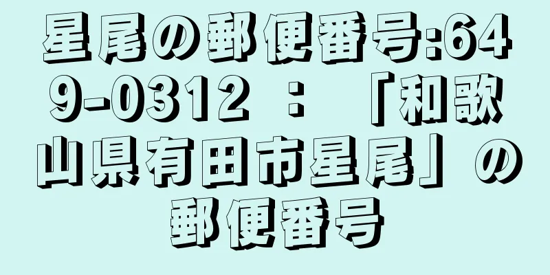 星尾の郵便番号:649-0312 ： 「和歌山県有田市星尾」の郵便番号