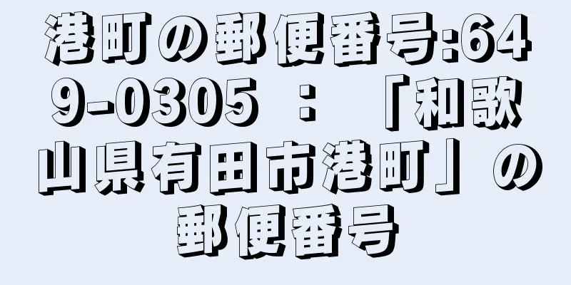 港町の郵便番号:649-0305 ： 「和歌山県有田市港町」の郵便番号