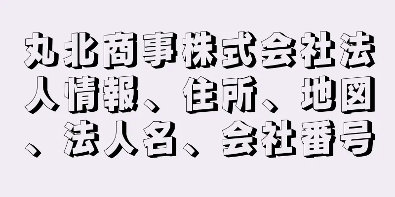 丸北商事株式会社法人情報、住所、地図、法人名、会社番号