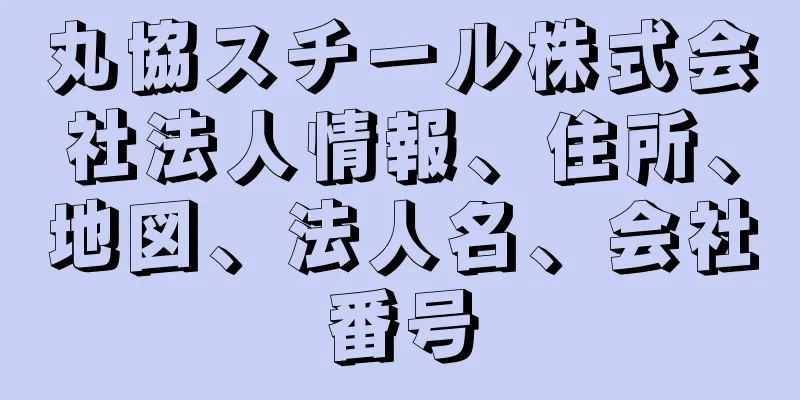 丸協スチール株式会社法人情報、住所、地図、法人名、会社番号