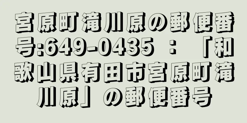 宮原町滝川原の郵便番号:649-0435 ： 「和歌山県有田市宮原町滝川原」の郵便番号