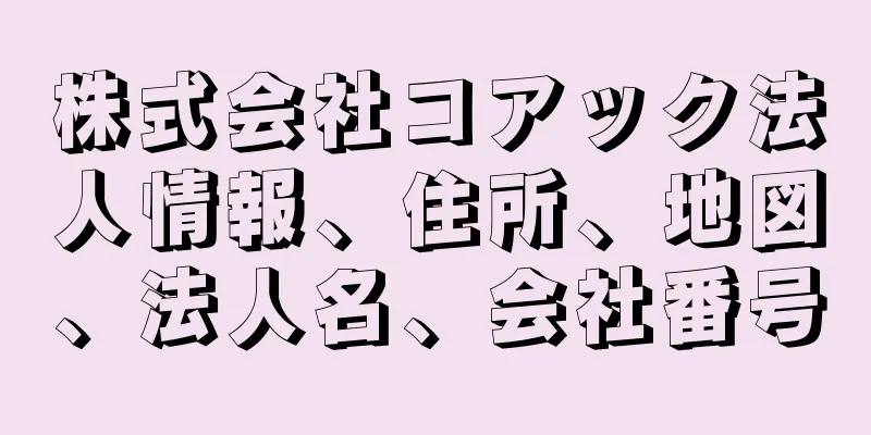 株式会社コアック法人情報、住所、地図、法人名、会社番号