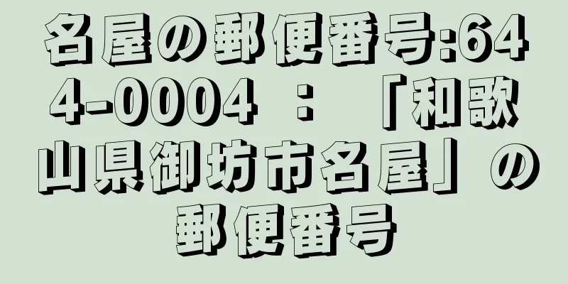 名屋の郵便番号:644-0004 ： 「和歌山県御坊市名屋」の郵便番号