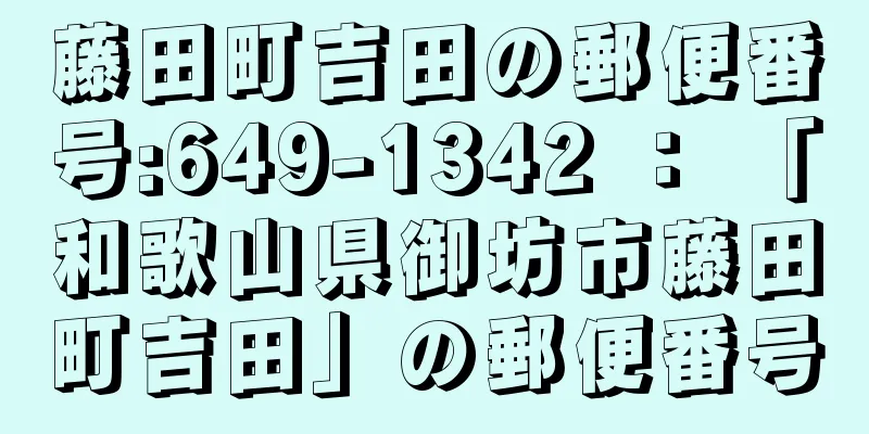 藤田町吉田の郵便番号:649-1342 ： 「和歌山県御坊市藤田町吉田」の郵便番号