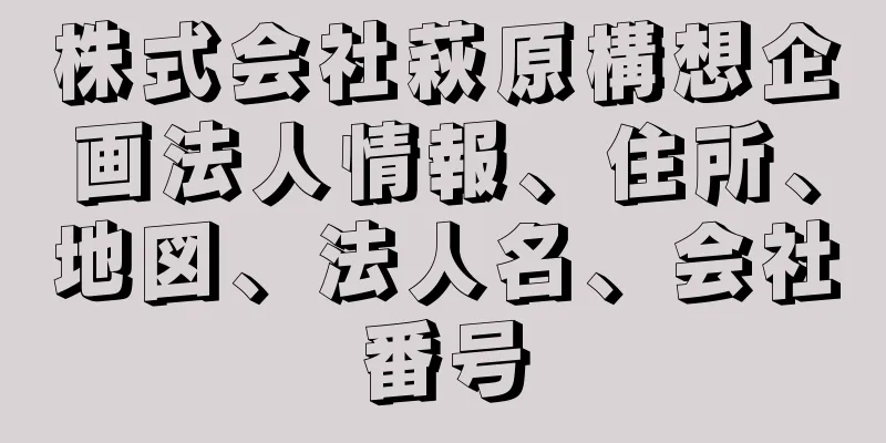 株式会社萩原構想企画法人情報、住所、地図、法人名、会社番号