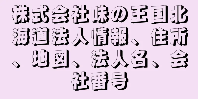 株式会社味の王国北海道法人情報、住所、地図、法人名、会社番号