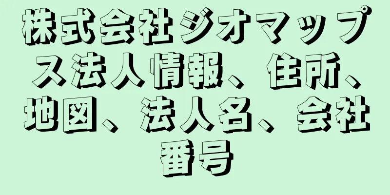株式会社ジオマップス法人情報、住所、地図、法人名、会社番号