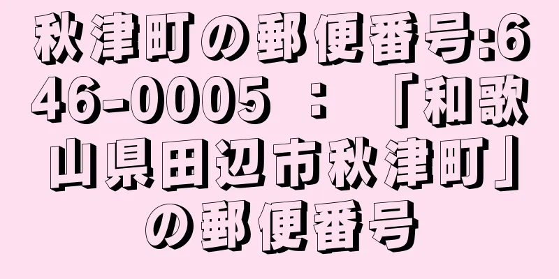 秋津町の郵便番号:646-0005 ： 「和歌山県田辺市秋津町」の郵便番号