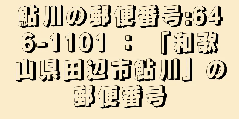 鮎川の郵便番号:646-1101 ： 「和歌山県田辺市鮎川」の郵便番号