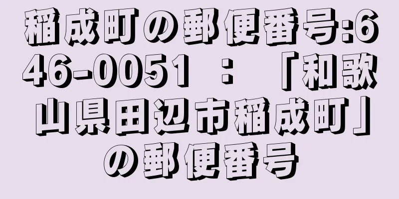 稲成町の郵便番号:646-0051 ： 「和歌山県田辺市稲成町」の郵便番号