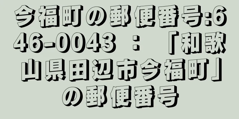 今福町の郵便番号:646-0043 ： 「和歌山県田辺市今福町」の郵便番号