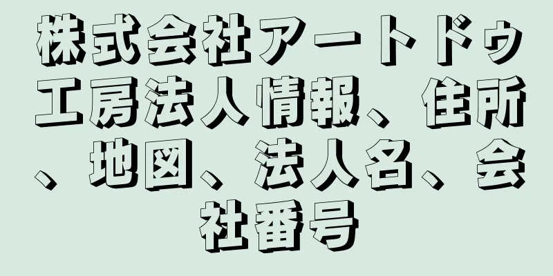 株式会社アートドゥ工房法人情報、住所、地図、法人名、会社番号