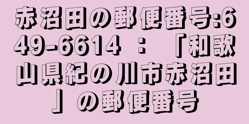 赤沼田の郵便番号:649-6614 ： 「和歌山県紀の川市赤沼田」の郵便番号