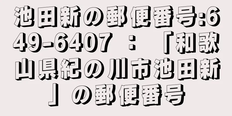 池田新の郵便番号:649-6407 ： 「和歌山県紀の川市池田新」の郵便番号