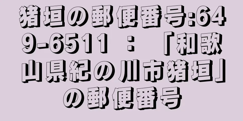 猪垣の郵便番号:649-6511 ： 「和歌山県紀の川市猪垣」の郵便番号