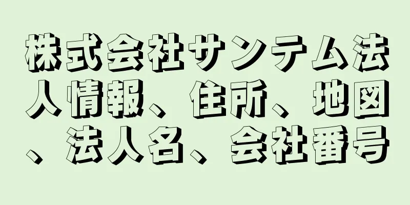 株式会社サンテム法人情報、住所、地図、法人名、会社番号