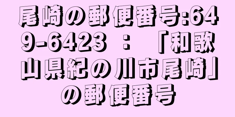 尾崎の郵便番号:649-6423 ： 「和歌山県紀の川市尾崎」の郵便番号