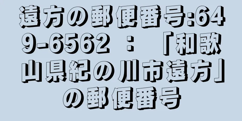 遠方の郵便番号:649-6562 ： 「和歌山県紀の川市遠方」の郵便番号