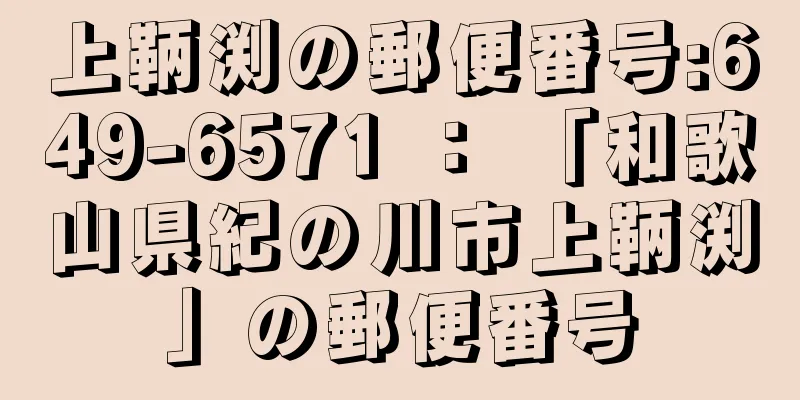 上鞆渕の郵便番号:649-6571 ： 「和歌山県紀の川市上鞆渕」の郵便番号