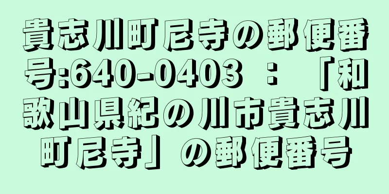 貴志川町尼寺の郵便番号:640-0403 ： 「和歌山県紀の川市貴志川町尼寺」の郵便番号