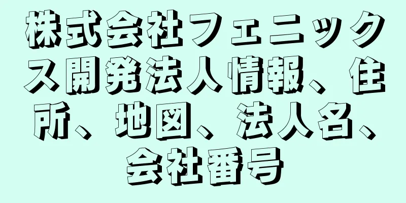 株式会社フェニックス開発法人情報、住所、地図、法人名、会社番号