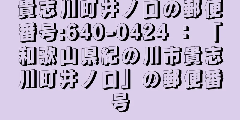 貴志川町井ノ口の郵便番号:640-0424 ： 「和歌山県紀の川市貴志川町井ノ口」の郵便番号