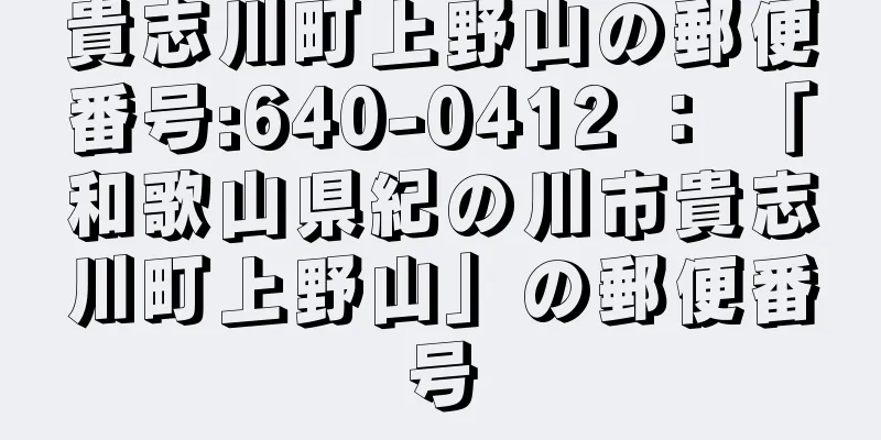 貴志川町上野山の郵便番号:640-0412 ： 「和歌山県紀の川市貴志川町上野山」の郵便番号