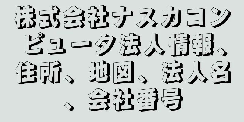 株式会社ナスカコンピュータ法人情報、住所、地図、法人名、会社番号
