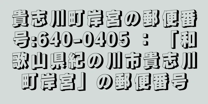 貴志川町岸宮の郵便番号:640-0405 ： 「和歌山県紀の川市貴志川町岸宮」の郵便番号