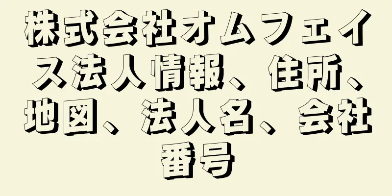 株式会社オムフェイス法人情報、住所、地図、法人名、会社番号