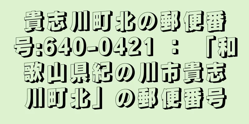 貴志川町北の郵便番号:640-0421 ： 「和歌山県紀の川市貴志川町北」の郵便番号