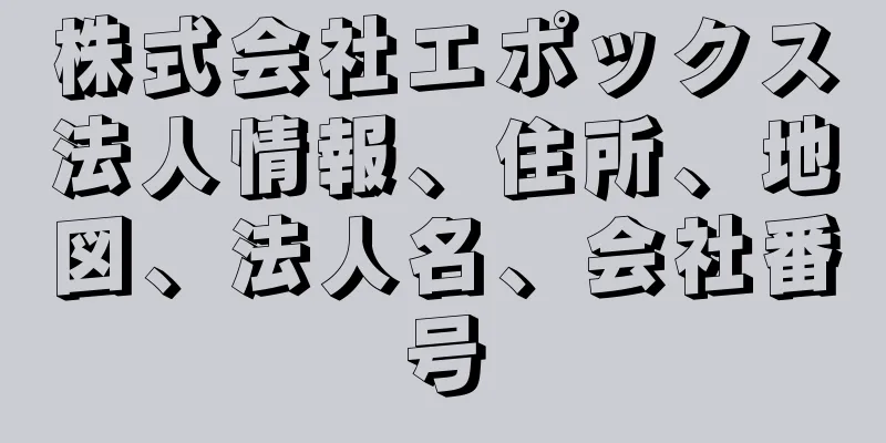 株式会社エポックス法人情報、住所、地図、法人名、会社番号