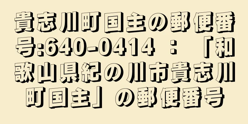 貴志川町国主の郵便番号:640-0414 ： 「和歌山県紀の川市貴志川町国主」の郵便番号